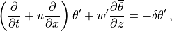 \left( {\partial \over \partial t} + \overline u {\partial \over \partial x}
\right) \theta^\prime + w' {\partial \overline\theta \over \partial z}
= -\delta \theta^\prime \, ,