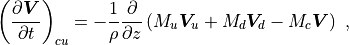 \begin{aligned}
\left( \frac{\partial \boldsymbol{V}}{\partial t} \right)_{cu} &=
- \frac{1}{\rho} \frac{\partial}{\partial z} \left(
M_u \boldsymbol{V}_u + M_d \boldsymbol{V}_d - M_c \boldsymbol{V} \right)
~,\end{aligned}