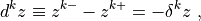 d^kz \equiv z^{k-} - z^{k+} = -\delta^k z
~,