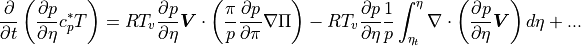 \frac{\partial}{\partial t} \left( \frac{\partial p}{\partial\eta}
      c_p^* T \right)
= {R{T_v}} \frac{\partial p}{\partial\eta} {\boldsymbol{V}} \cdot \left(
  \frac{\pi}{p} \frac{\partial p}{\partial\pi} \nabla \Pi \right)
- {R{T_v}} \frac{\partial p}{\partial\eta} \frac{1}{p}
     \int_{\eta_t}^{\eta} \nabla\cdot
     \left( \frac{\partial p}{\partial\eta} {\boldsymbol{V}}
     \right) d\eta + ...