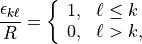 \begin{aligned}
\frac{ \epsilon_{k\ell}}{R}
= \left\{\begin{array}{ll} 1, & \ell \leq k \\
     0, & \ell > k, \end{array} \right.
\end{aligned}