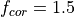 f_{cor} =1.5