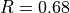 R = 0.68