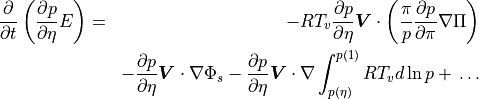 \begin{aligned}
\frac{\partial}{\partial t} \left( \frac{\partial p}{\partial\eta} E
      \right)
&=&- {R{T_v}} \frac{\partial p}{\partial\eta} {\boldsymbol{V}} \cdot
   \left( \frac{\pi}{p} \frac{\partial p}{\partial\pi} \nabla \Pi
   \right) \\
\nonumber &\phantom{=}& - \frac{\partial p}{\partial\eta}
{\boldsymbol{V}}\cdot\nabla\Phi_s
 - \frac{\partial p}{\partial\eta} {\boldsymbol{V}}\cdot\nabla
      \int_{p(\eta)}^{p(1)}R{T_v} d\ln p
 + \, \ldots \end{aligned}