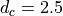 d_c = 2.5