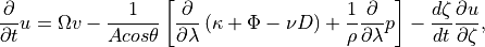 \frac{\partial }{\partial t}u=\Omega v-\frac{1}{Acos\theta }\left[
  \frac{\partial }{\partial \lambda }\left( \kappa +\Phi -\nu D\right)
  +\frac{1}{\rho }\frac{\partial }{\partial \lambda }p\right]
-\frac{d\zeta }{dt}\frac{\partial u}{\partial \zeta } ,