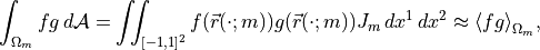 \int_{\Omega_m} f g \, {d\mathcal{A}}= \iint_{{{[-1,1]^2}}}f({{\smash[t]{\vec{r}}}}(\cdot;m))g({{\smash[t]{\vec{r}}}}(\cdot;m)){J}_m \,d x^1 \,d x^2
\approx{\langle}fg{\rangle}_{\Omega_m},