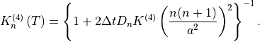 K^{(4)}_n \left(T \right) = \left\{ 1 + 2 \Delta t D_n K^{(4)} \left(
     \frac{n(n+1)}{a^2} \right)^2 \right\}^{-1} .