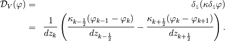 \begin{aligned}
{\cal D}_V(\varphi) & = & \delta_z(\kappa\delta_z\varphi)
\nonumber \\
  & = &
\frac{1}{dz_k} \left(
 \frac{\kappa_{k-\frac{1}{2}}(\varphi_{k-1}-\varphi_{k})}
{dz_{k-\frac{1}{2}}} -\frac{\kappa_{k+\frac{1}{2}}
(\varphi_{k}-\varphi_{k+1})}{dz_{k+\frac{1}{2}}} \right).
\end{aligned}
