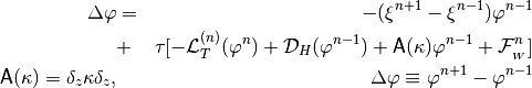 \begin{aligned}
[1+\xi^{n+1}-\lambda \tau {\sf A}(\kappa)]\Delta\varphi & = &
-(\xi^{n+1}-\xi^{n-1})\varphi^{n-1} \nonumber \\
 & + & \tau [- {\cal L}_T^{(n)}(\varphi^n) +
{\cal D}_H(\varphi^{n-1}) + {\sf A}(\kappa)\varphi^{n-1}
+ {\cal F}^n_{_W}]
\nonumber \\
{\sf A}(\kappa) = \delta_z \kappa \delta_z,
&& \Delta\varphi\equiv\varphi^{n+1}-\varphi^{n-1}
\end{aligned}