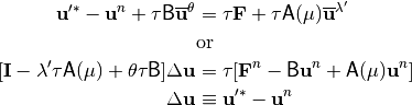 \begin{aligned}
{\bf u}'^* - {\bf u}^{n} + \tau {\sf B}\overline{{\bf u}}^{\theta}
 & = \tau {\bf F} + \tau {\sf A}(\mu)\overline{{\bf u}}^{\lambda'}
 \nonumber \\
 & \mathrm{or} \nonumber \\
 [{\bf I} - \lambda'\tau{\sf A}(\mu) + \theta\tau{\sf B}]
\Delta{\bf u} & = \tau [{\bf F}^n - {\sf B}{\bf u}^n
+{\sf A}(\mu){\bf u}^{n}]
\nonumber \\
\Delta{\bf u} & \equiv {\bf u}'^* - {\bf u}^{n}
\end{aligned}