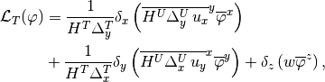 \begin{aligned}
     {\cal L}_T (\varphi) & = \frac{1}{H^T \Delta_y^T}\delta_x
     \left(\overline{H^U \Delta_y^U \,u_x}^y\overline{\varphi}^x\right)
         \nonumber \\
     & + \frac{1}{H^T\Delta_x^T }\delta_y
     \left(\overline{H^U\Delta_x^U \,u_y}^x\overline{\varphi}^y\right )
     +\delta_z\left (w\overline{\varphi}^z\right ),
     \end{aligned}