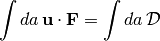 \begin{aligned}
\int da\, {\bf u}\cdot{\bf F}
 = \int da\, {\cal D}\end{aligned}