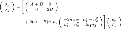 \begin{aligned}

\left( \begin{array}{c}
       \sigma_{_T} \\
       \sigma_{_S} \end{array}\right)
=
\Biggl[
& \left( \begin{array}{cc}
       A+B & 0   \\
         0 & 2B \end{array} \right) \\
& + 2(A-B)n_{1}n_{2}
\left( \begin{array}{cc}
            -2n_1 n_2 & n_1^2 - n_2^2   \\
       n_1^2 - n_2^2  & 2n_1 n_2  \end{array} \right)
\Biggr]
\left( \begin{array}{c}
       \dot{e}_{_T} \\
       \dot{e}_{_S} \end{array}\right). \nonumber \end{aligned}