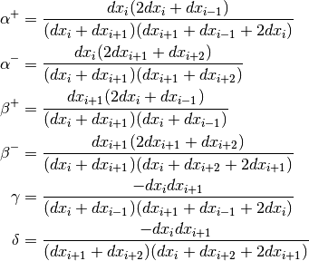 \begin{aligned}
\alpha^+ &= \frac{dx_i(2dx_i + dx_{i-1})}
                 {(dx_i + dx_{i+1})(dx_{i+1} + dx_{i-1} + 2dx _i)}
            \nonumber \\
\alpha^- &= \frac{dx_i(2dx_{i+1} + dx_{i+2})}
                 {(dx_i + dx_{i+1})(dx_{i+1} + dx_{i+2})}
            \nonumber \\
\beta^+ &= \frac{dx_{i+1}(2dx_i + dx_{i-1})}
                {(dx_i + dx_{i+1})(dx_i + dx_{i-1})}
            \nonumber \\
\beta^- &= \frac{dx_{i+1}(2dx_{i+1} + dx_{i+2})}
                {(dx_i + dx_{i+1})(dx_i + dx_{i+2} + 2dx_{i+1})}
            \nonumber \\
\gamma &= \frac{ -dx_i dx_{i+1}}
               {(dx_i + dx _{i-1})(dx_{i+1} + dx_{i-1} + 2dx_i)}
            \nonumber \\
\delta &= \frac{ -dx_i dx _{i+1}}
               {(dx_{i+1} + dx_{i+2})(dx_i + dx_{i+2} + 2dx_{i+1})}
 \end{aligned}
